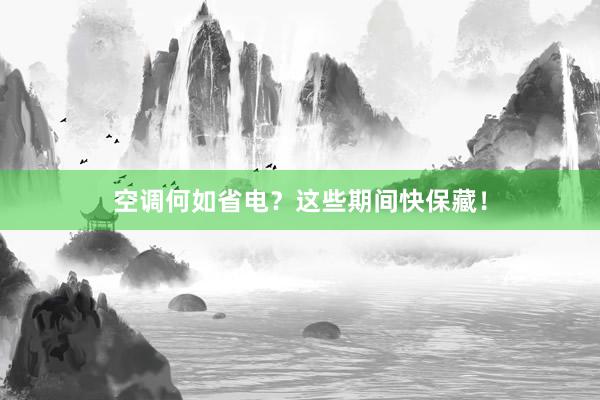 空调何如省电？这些期间快保藏！