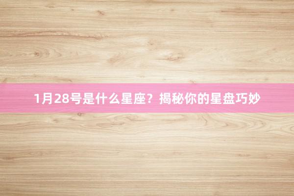 1月28号是什么星座？揭秘你的星盘巧妙