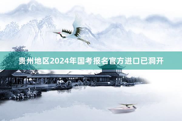 贵州地区2024年国考报名官方进口已洞开