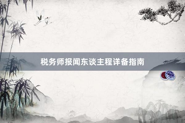 税务师报闻东谈主程详备指南