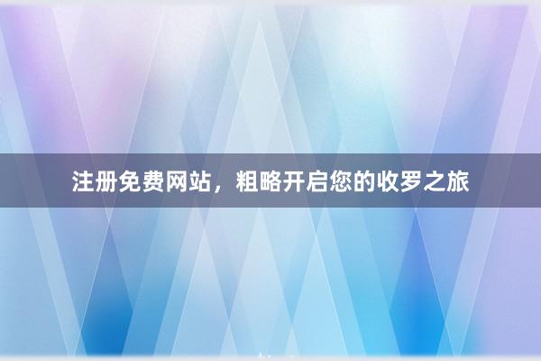 注册免费网站，粗略开启您的收罗之旅